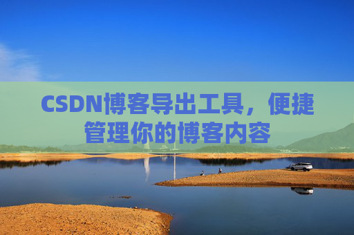 CSDN博客导出工具，便捷管理你的博客内容
