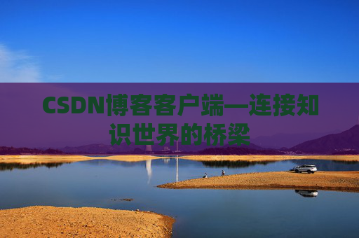 CSDN博客客户端—连接知识世界的桥梁